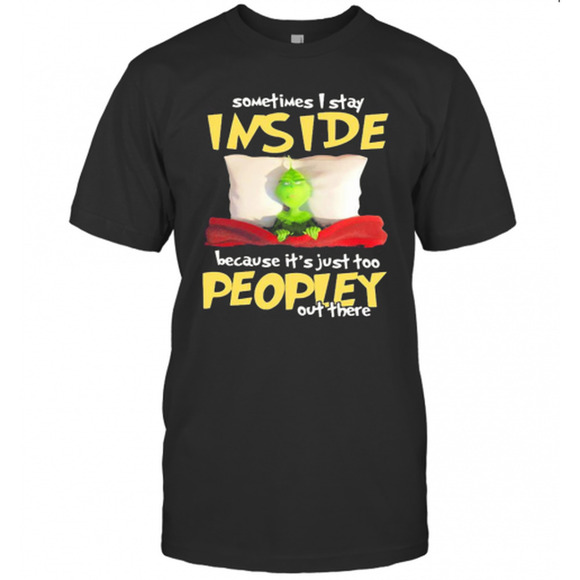 Tops - Grinch Sometimes I Stay Inside Because Its Just Too Peopley Out There T-Shirt